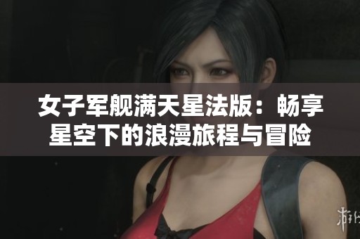 女子军舰满天星法版：畅享星空下的浪漫旅程与冒险