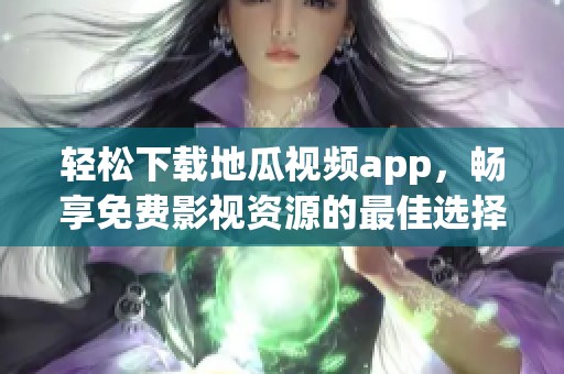 轻松下载地瓜视频app，畅享免费影视资源的最佳选择