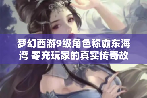 梦幻西游9级角色称霸东海湾 零充玩家的真实传奇故事