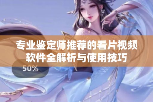 专业鉴定师推荐的看片视频软件全解析与使用技巧