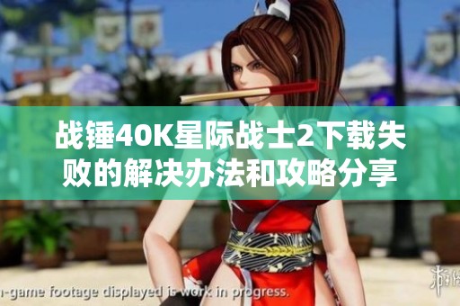 战锤40K星际战士2下载失败的解决办法和攻略分享