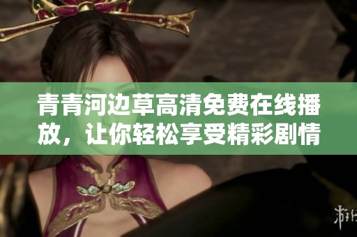 青青河边草高清免费在线播放，让你轻松享受精彩剧情