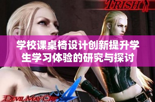 学校课桌椅设计创新提升学生学习体验的研究与探讨