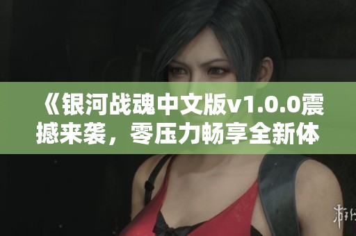 《银河战魂中文版v1.0.0震撼来袭，零压力畅享全新体验》