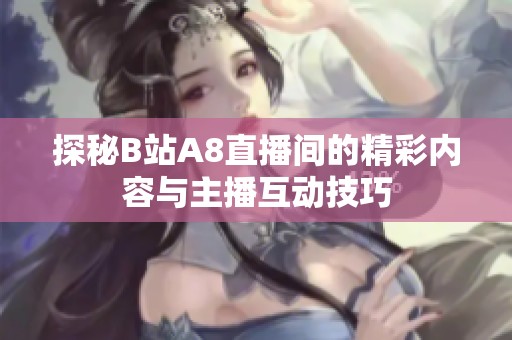 探秘B站A8直播间的精彩内容与主播互动技巧