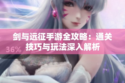 剑与远征手游全攻略：通关技巧与玩法深入解析