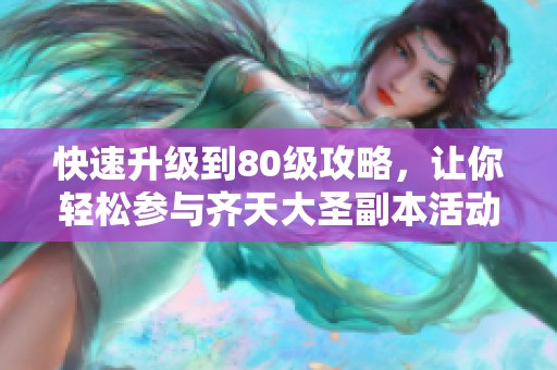快速升级到80级攻略，让你轻松参与齐天大圣副本活动