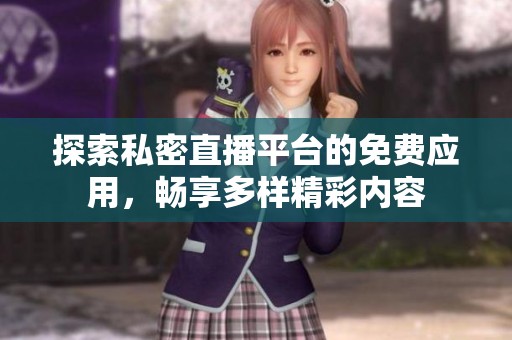 探索私密直播平台的免费应用，畅享多样精彩内容