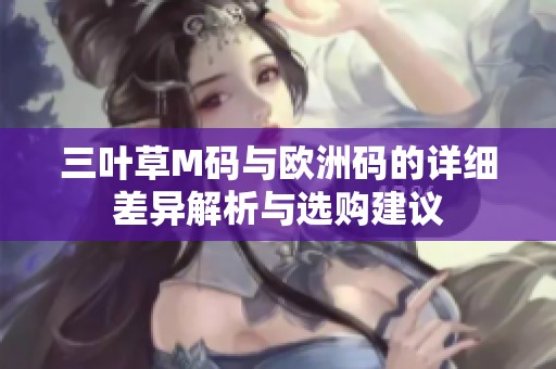 三叶草M码与欧洲码的详细差异解析与选购建议