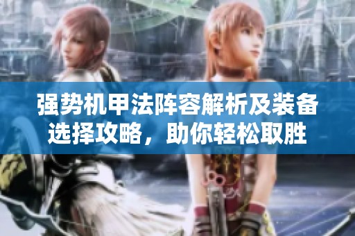 强势机甲法阵容解析及装备选择攻略，助你轻松取胜