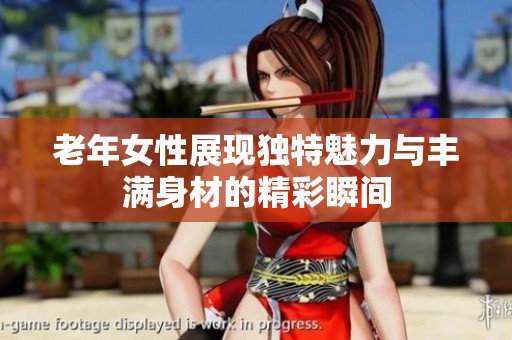 老年女性展现独特魅力与丰满身材的精彩瞬间