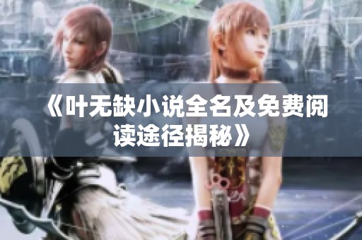 《叶无缺小说全名及免费阅读途径揭秘》