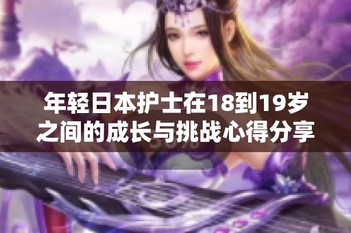 年轻日本护士在18到19岁之间的成长与挑战心得分享