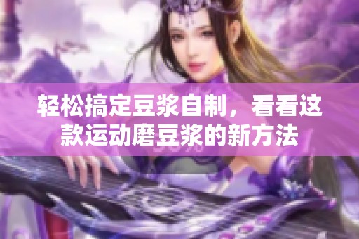 轻松搞定豆浆自制，看看这款运动磨豆浆的新方法