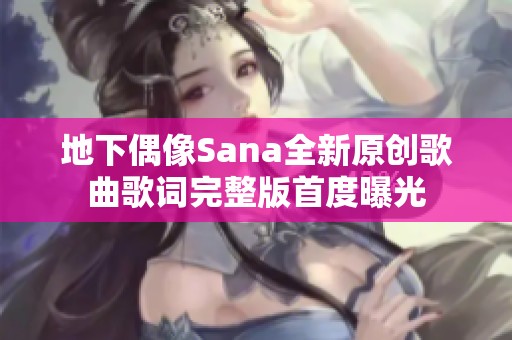 地下偶像Sana全新原创歌曲歌词完整版首度曝光