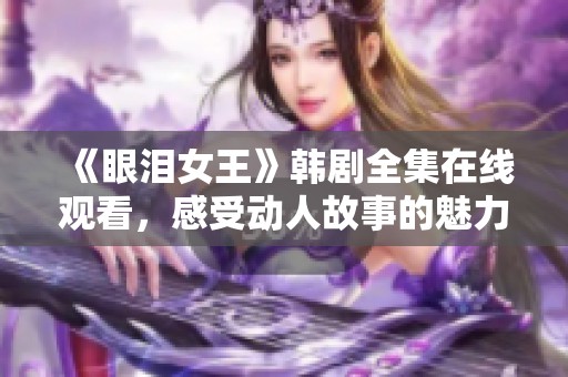 《眼泪女王》韩剧全集在线观看，感受动人故事的魅力