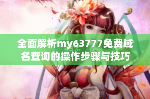 全面解析my63777免费域名查询的操作步骤与技巧