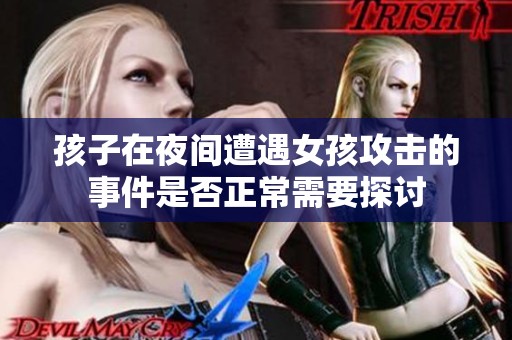 孩子在夜间遭遇女孩攻击的事件是否正常需要探讨
