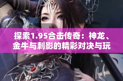 探索1.95合击传奇：神龙、金牛与刺影的精彩对决与玩法分析