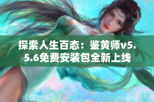 探索人生百态：鉴黄师v5.5.6免费安装包全新上线