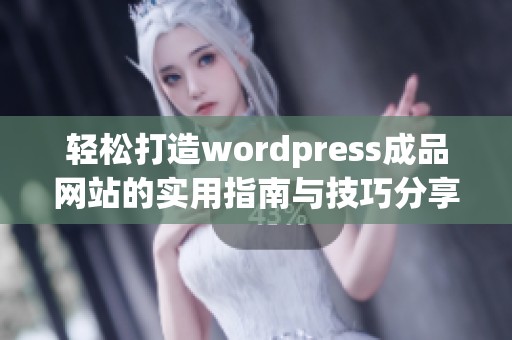 轻松打造wordpress成品网站的实用指南与技巧分享