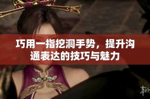 巧用一指挖洞手势，提升沟通表达的技巧与魅力