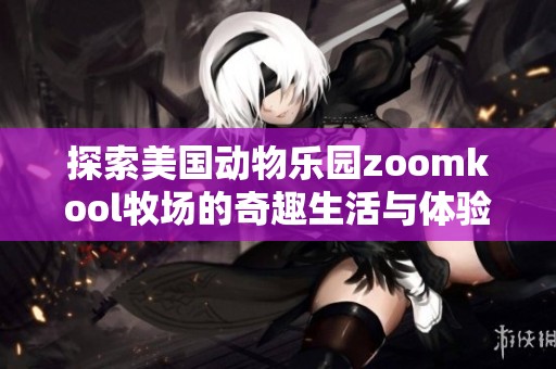 探索美国动物乐园zoomkool牧场的奇趣生活与体验