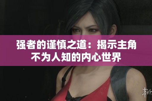 强者的谨慎之道：揭示主角不为人知的内心世界