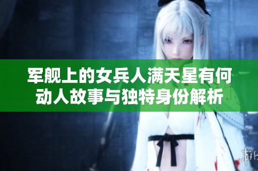 军舰上的女兵人满天星有何动人故事与独特身份解析