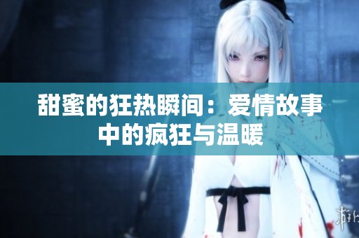 甜蜜的狂热瞬间：爱情故事中的疯狂与温暖