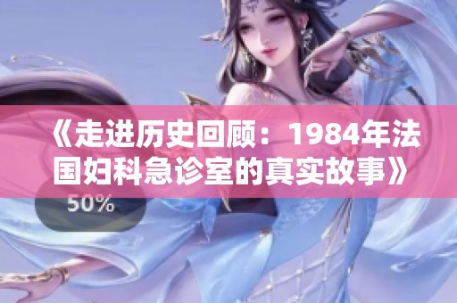 《走进历史回顾：1984年法国妇科急诊室的真实故事》