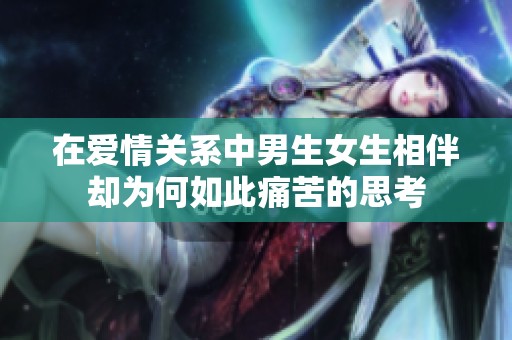 在爱情关系中男生女生相伴却为何如此痛苦的思考