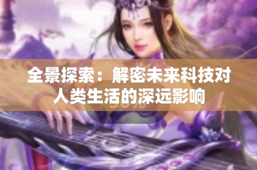 全景探索：解密未来科技对人类生活的深远影响