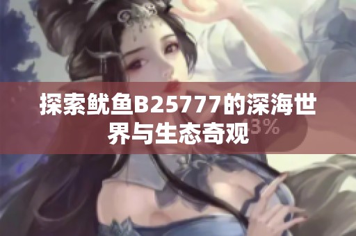 探索鱿鱼B25777的深海世界与生态奇观