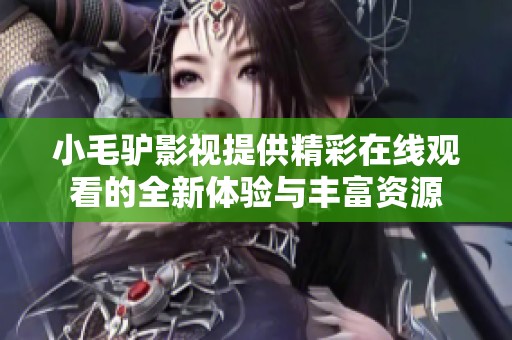 小毛驴影视提供精彩在线观看的全新体验与丰富资源