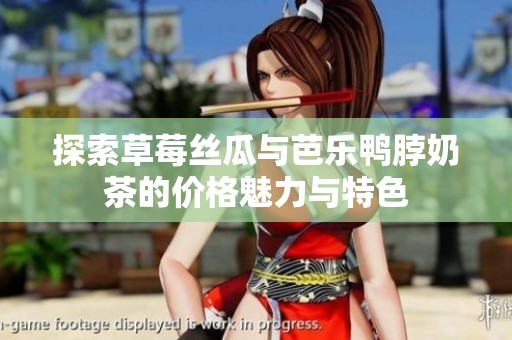 探索草莓丝瓜与芭乐鸭脖奶茶的价格魅力与特色
