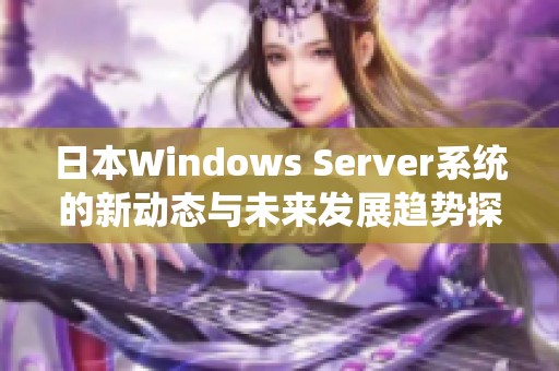 日本Windows Server系统的新动态与未来发展趋势探讨