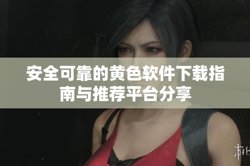 安全可靠的黄色软件下载指南与推荐平台分享