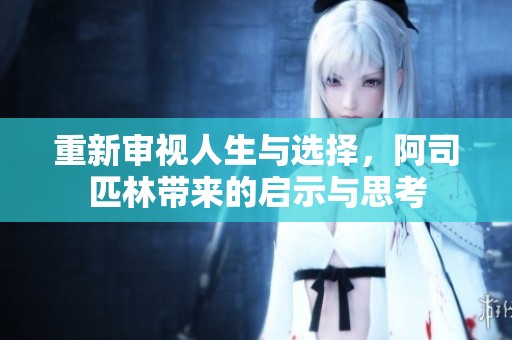 重新审视人生与选择，阿司匹林带来的启示与思考
