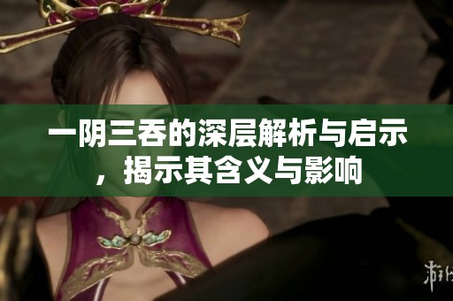一阴三吞的深层解析与启示，揭示其含义与影响