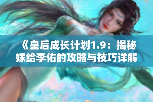 《皇后成长计划1.9：揭秘嫁给李佑的攻略与技巧详解》