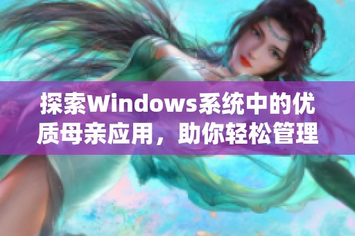 探索Windows系统中的优质母亲应用，助你轻松管理家庭事务