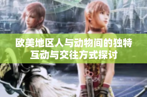 欧美地区人与动物间的独特互动与交往方式探讨
