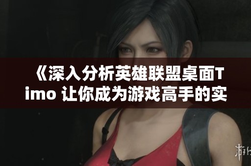 《深入分析英雄联盟桌面Timo 让你成为游戏高手的实用指南》