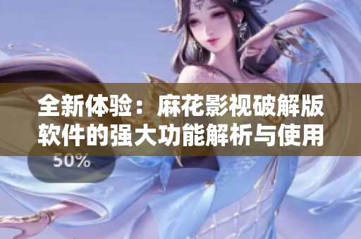 全新体验：麻花影视破解版软件的强大功能解析与使用技巧