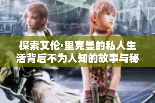探索艾伦·里克曼的私人生活背后不为人知的故事与秘密