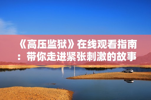 《高压监狱》在线观看指南：带你走进紧张刺激的故事世界
