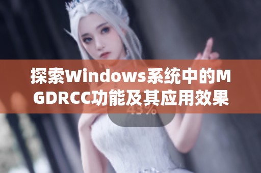 探索Windows系统中的MGDRCC功能及其应用效果解析