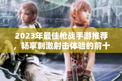 2023年最佳枪战手游推荐，畅享刺激射击体验的前十名游戏