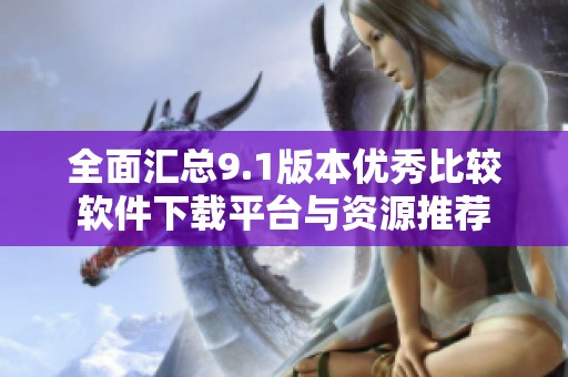 全面汇总9.1版本优秀比较软件下载平台与资源推荐